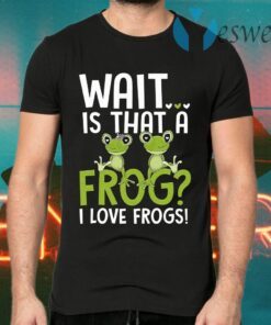 Wait Is That A Frog I Love Frogs T-Shirts