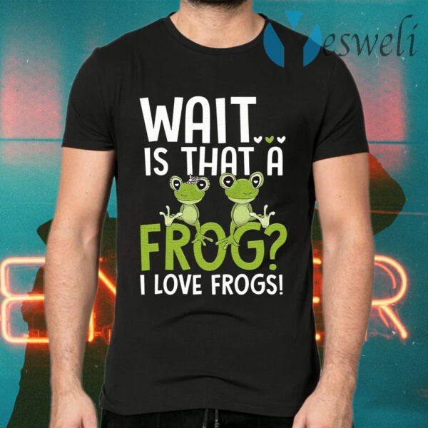 Wait Is That A Frog I Love Frogs T-Shirts