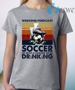 Weekend Forecast Soccer With A Chance Of Drinking T-Shirt