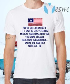 We’re Still Debating If It’s Okay To Give Veterans Medical Marijuana For Ptsd T-Shirts