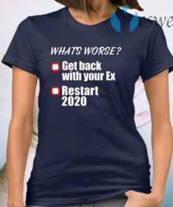 What’s worse get back with your ex restart 2020 T-Shirt