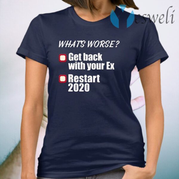 What’s worse get back with your ex restart 2020 T-Shirt