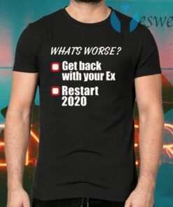 What’s worse get back with your ex restart 2020 T-Shirts