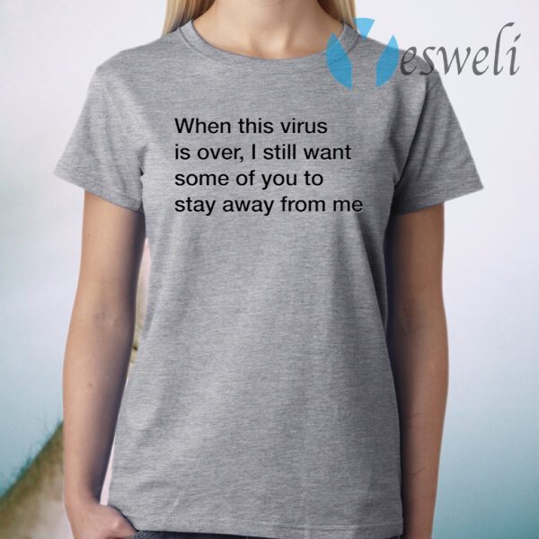 When This Virus Is Over I Still Want Some Of You To Stay Away From Me T-Shirt