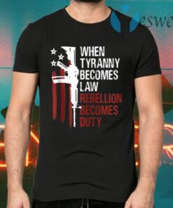 When Tyranny Becomes Law Rebellion Becomes Duty T-Shirts