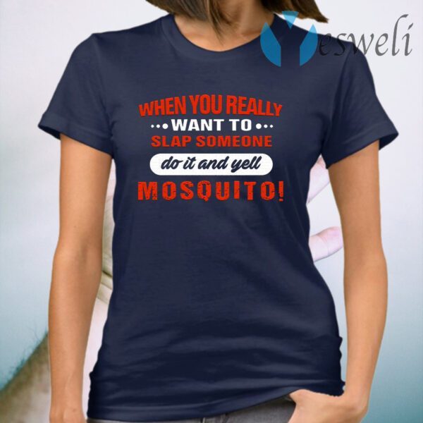 When You Really Want To Slap Someone Do It And Yell Mosquito T-Shirt