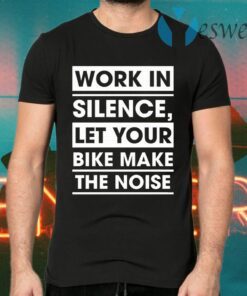 Work In Silence Let Your Bike Make The Noise T-Shirts