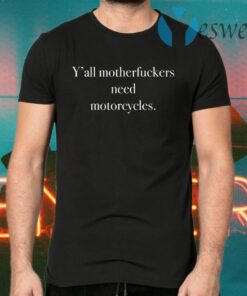 Y’all Motherfuckers Need Motorcycles T-Shirts