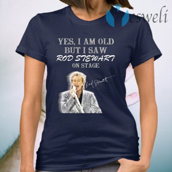 Yes I am old but I saw Rod Stewart on stage T-Shirt