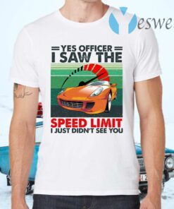 Yes Officer I Saw The Speed Limit I Just Didn’t See You T-Shirts