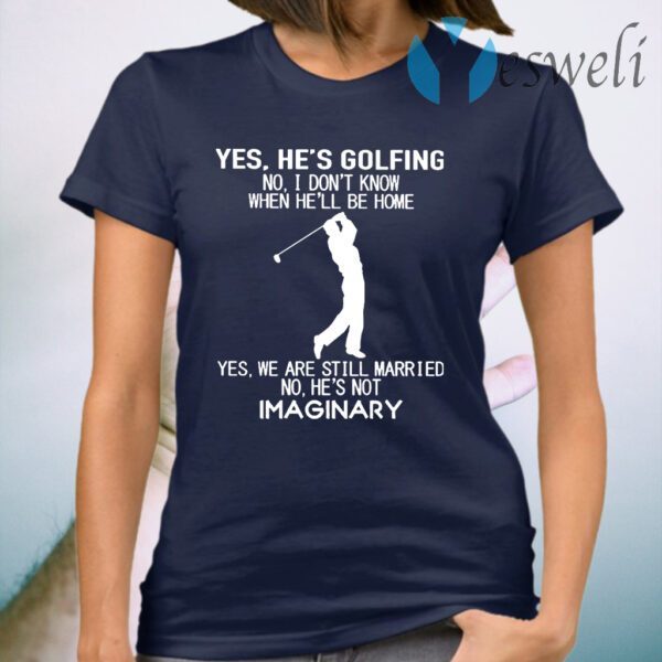Yes he's Golfing no I don't know when he'll be home T-Shirt