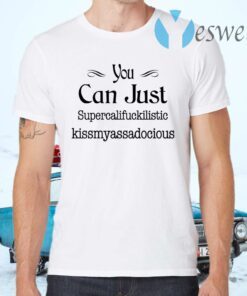 You Can Just Supercalifuckilistic Kissmyassadocious T-Shirts