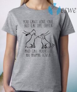 You Can’t Love One But Eat The Other And Call Yourself An Animal Lover T-Shirt