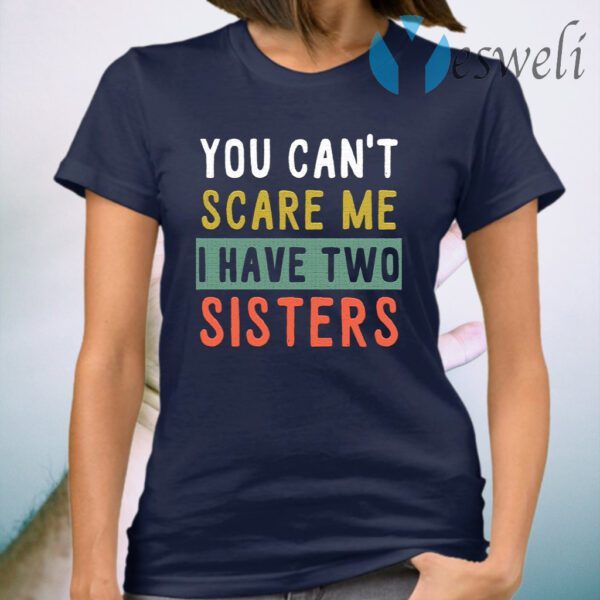 You Can't Scare Me I Have Two Sisters T-Shirt
