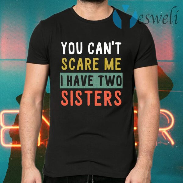 You Can't Scare Me I Have Two Sisters T-Shirts