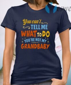 You Can’t Tell Me What to Do You’re Not My Grandbaby T-Shirt