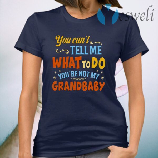 You Can’t Tell Me What to Do You’re Not My Grandbaby T-Shirt