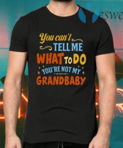 You Can’t Tell Me What to Do You’re Not My Grandbaby T-Shirts