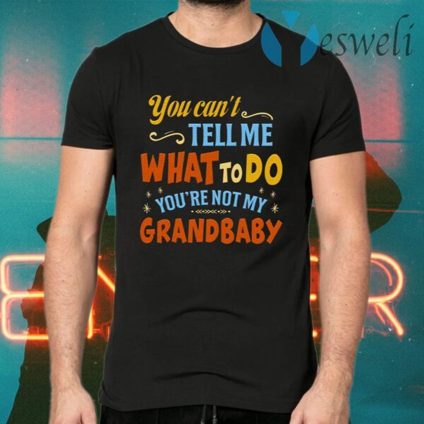 You Can’t Tell Me What to Do You’re Not My Grandbaby T-Shirts