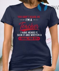 You Don't Scare Me I'm A Teacher I Have Heard It Seen It And Written A Goal For It T-Shirt