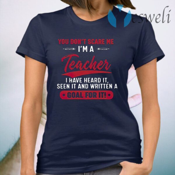 You Don't Scare Me I'm A Teacher I Have Heard It Seen It And Written A Goal For It T-Shirt