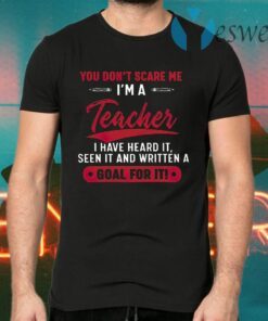 You Don't Scare Me I'm A Teacher I Have Heard It Seen It And Written A Goal For It T-Shirts