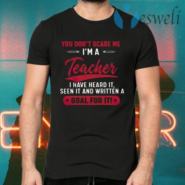 You Don't Scare Me I'm A Teacher I Have Heard It Seen It And Written A Goal For It T-Shirts