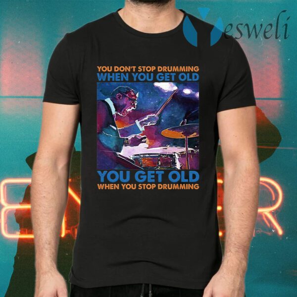 You Don’t Stop Drumming When You Get Old You Get Old When You Stop Drumming T-Shirts