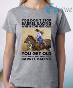 You Get Old When You Stop Barrel Racing When You Get Old When You Stop Barrel Racing T-Shirt