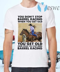 You Get Old When You Stop Barrel Racing When You Get Old When You Stop Barrel Racing T-Shirts
