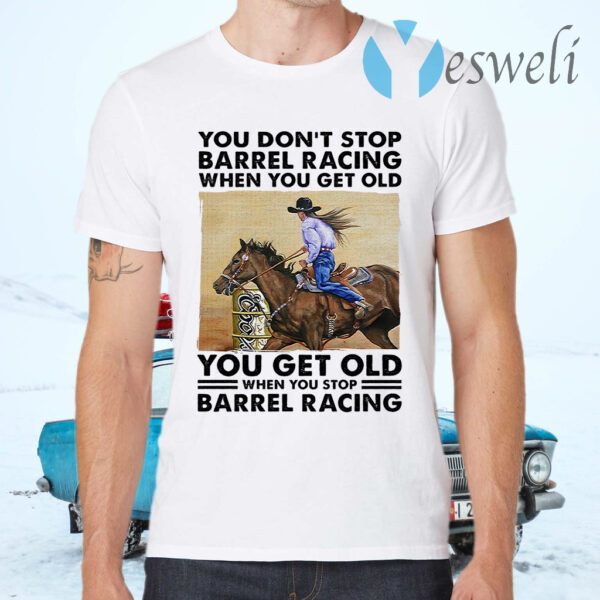 You Get Old When You Stop Barrel Racing When You Get Old When You Stop Barrel Racing T-Shirts
