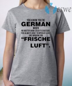 You Know Youre German When No Matter How Cold It Is Outside You Always Have To Open At Least One Window For Frische Luft T-Shirt