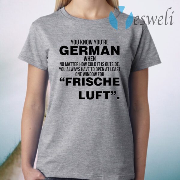 You Know Youre German When No Matter How Cold It Is Outside You Always Have To Open At Least One Window For Frische Luft T-Shirt