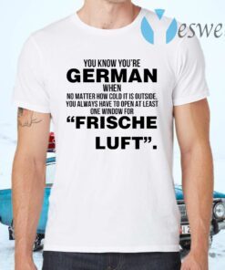 You Know Youre German When No Matter How Cold It Is Outside You Always Have To Open At Least One Window For Frische Luft T-Shirts