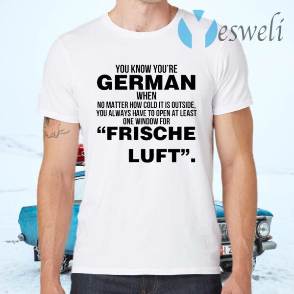 You Know Youre German When No Matter How Cold It Is Outside You Always Have To Open At Least One Window For Frische Luft T-Shirts