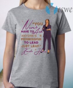 You Never Have To Ask Anyone’s Permission To Lead Just Lead Kamala T-Shirt