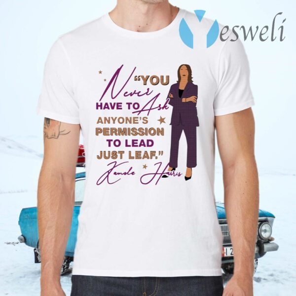 You Never Have To Ask Anyone’s Permission To Lead Just Lead Kamala T-Shirts