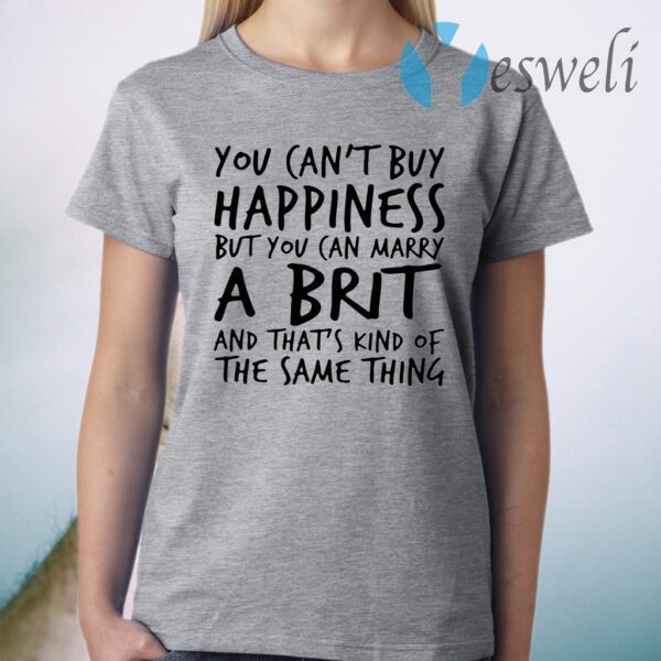 You can't buy happiness but you can marry a birth and that's kind of the same thing T-Shirt