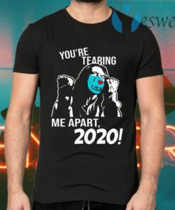 You’re Tearing Me Apart 2020 T-Shirts
