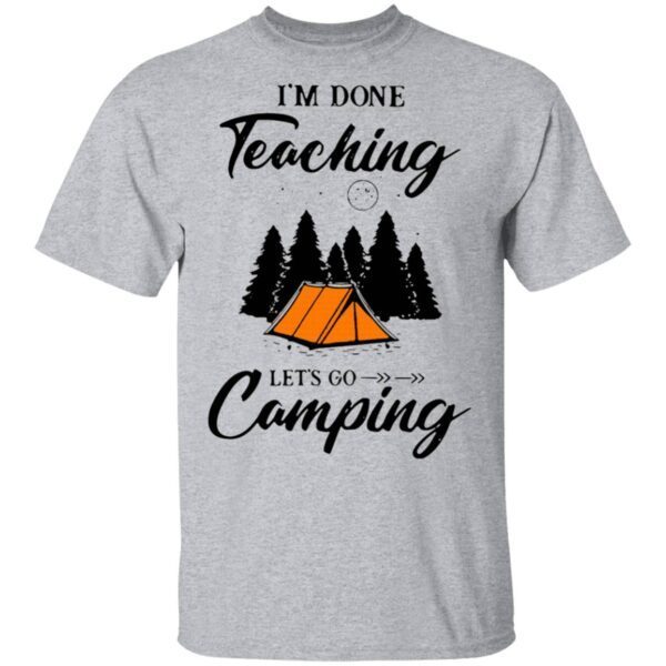 I’m Done Teaching Let’s Go Camping T-Shirt