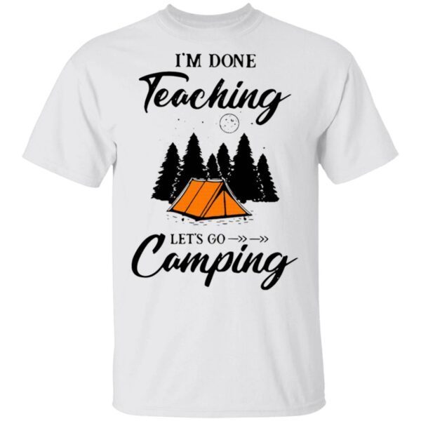 I’m Done Teaching Let’s Go Camping T-Shirt