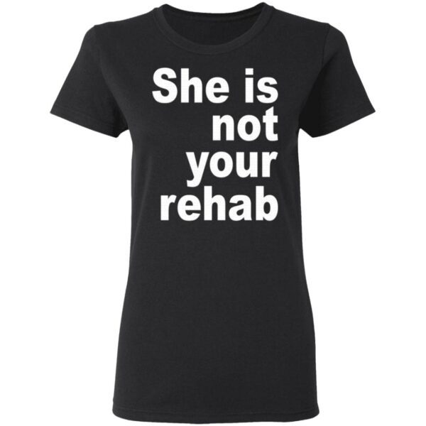She Is Not Your Rehab T-Shirt
