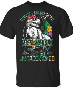 Dinosaurs Forget Mama Bear I’m A Mamasaurus If You Mess with My Littles You’ll Get Jurasskicked T-Shirt