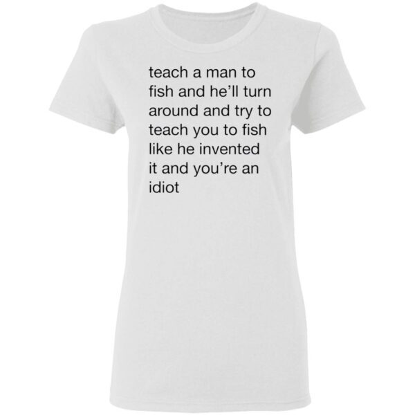 Teach A Man To Fish And He’ll Turn Around Quotes T-Shirt