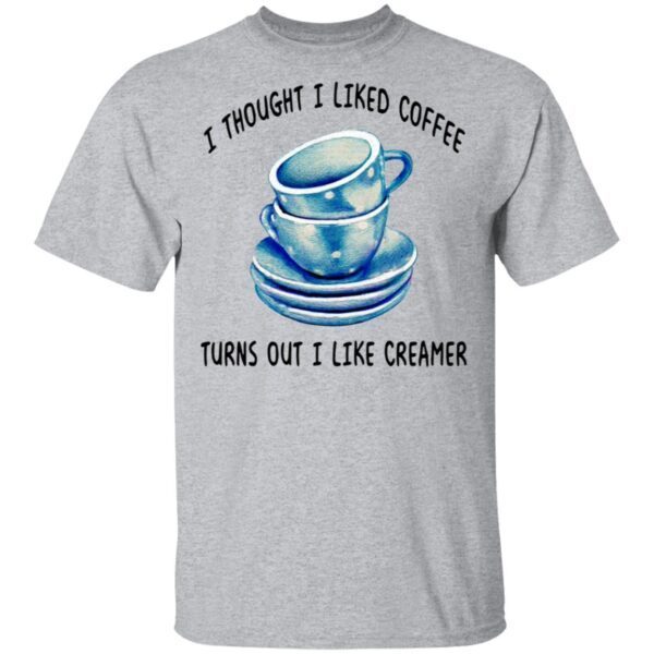 I Thought I Liked Coffee Turns Out I Like Creamer T-Shirt
