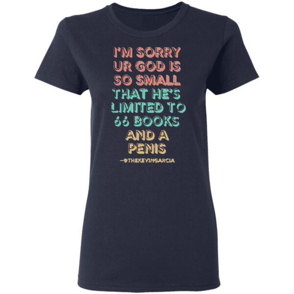 I’m Sorry Ur God Is So mall That He’s Limited To 66 Books And A Penis Thekevingarcia T-Shirt
