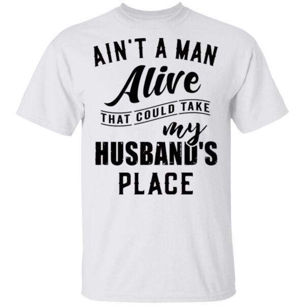 Ain’t A Man Alive That Could Take My Husband’s Place T-Shirt