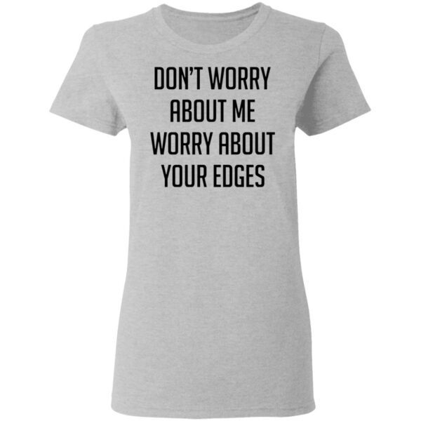 Dont worry about me worry about your edges T-Shirt