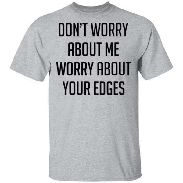 Dont worry about me worry about your edges T-Shirt