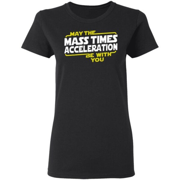 May The Mass Times Acceleration Be With You T-Shirt